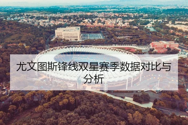 尤文图斯锋线双星赛季数据对比与分析